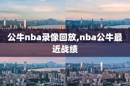 公牛nba录像回放,nba公牛最近战绩