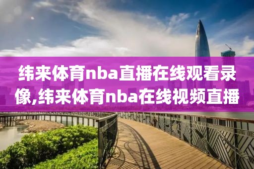 纬来体育nba直播在线观看录像,纬来体育nba在线视频直播