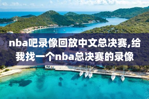 nba吧录像回放中文总决赛,给我找一个nba总决赛的录像
