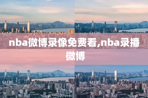 nba微博录像免费看,nba录播 微博