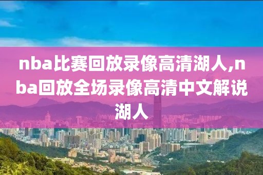 nba比赛回放录像高清湖人,nba回放全场录像高清中文解说湖人