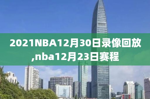 2021NBA12月30日录像回放,nba12月23日赛程
