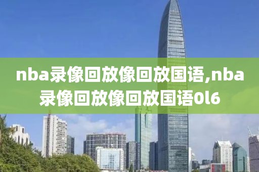 nba录像回放像回放国语,nba录像回放像回放国语0l6