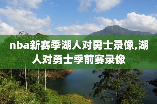 nba新赛季湖人对勇士录像,湖人对勇士季前赛录像