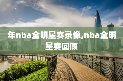 年nba全明星赛录像,nba全明星赛回顾