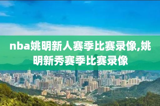 nba姚明新人赛季比赛录像,姚明新秀赛季比赛录像
