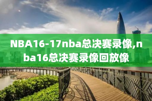 NBA16-17nba总决赛录像,nba16总决赛录像回放像