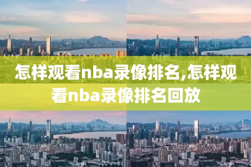 怎样观看nba录像排名,怎样观看nba录像排名回放