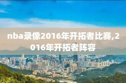 nba录像2016年开拓者比赛,2016年开拓者阵容
