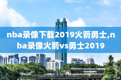 nba录像下载2019火箭勇士,nba录像火箭vs勇士2019