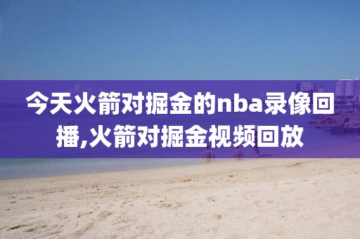 今天火箭对掘金的nba录像回播,火箭对掘金视频回放