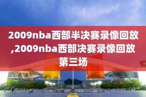 2009nba西部半决赛录像回放,2009nba西部决赛录像回放第三场