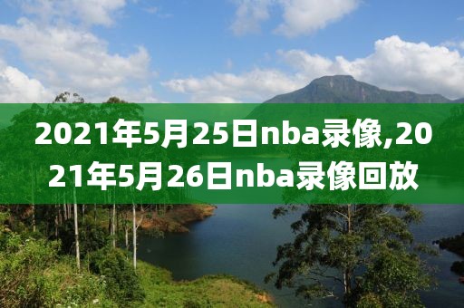 2021年5月25日nba录像,2021年5月26日nba录像回放