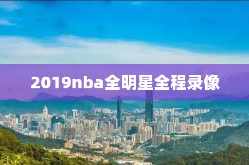2019nba全明星全程录像