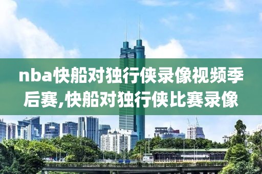 nba快船对独行侠录像视频季后赛,快船对独行侠比赛录像