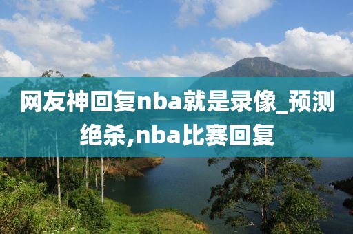网友神回复nba就是录像_预测绝杀,nba比赛回复