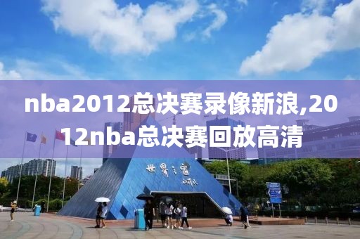 nba2012总决赛录像新浪,2012nba总决赛回放高清