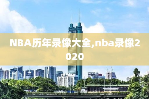 NBA历年录像大全,nba录像2020