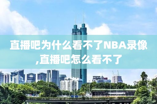 直播吧为什么看不了NBA录像,直播吧怎么看不了