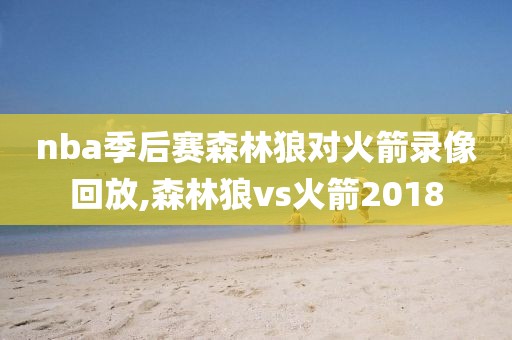 nba季后赛森林狼对火箭录像回放,森林狼vs火箭2018