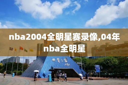 nba2004全明星赛录像,04年nba全明星