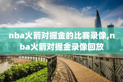 nba火箭对掘金的比赛录像,nba火箭对掘金录像回放