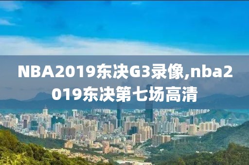 NBA2019东决G3录像,nba2019东决第七场高清