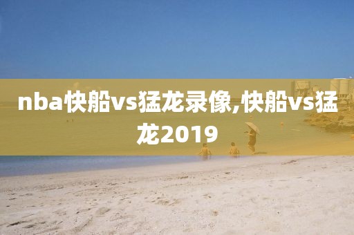 nba快船vs猛龙录像,快船vs猛龙2019