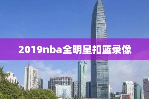 2019nba全明星扣篮录像