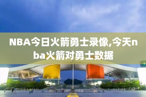 NBA今日火箭勇士录像,今天nba火箭对勇士数据