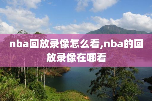 nba回放录像怎么看,nba的回放录像在哪看