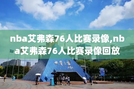 nba艾弗森76人比赛录像,nba艾弗森76人比赛录像回放