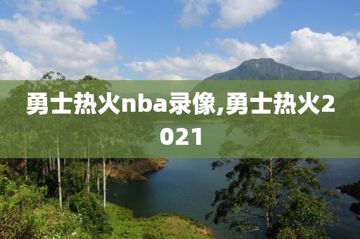 勇士热火nba录像,勇士热火2021