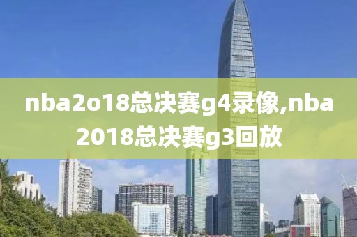 nba2o18总决赛g4录像,nba2018总决赛g3回放