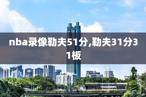 nba录像勒夫51分,勒夫31分31板