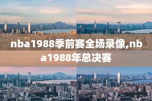nba1988季前赛全场录像,nba1988年总决赛
