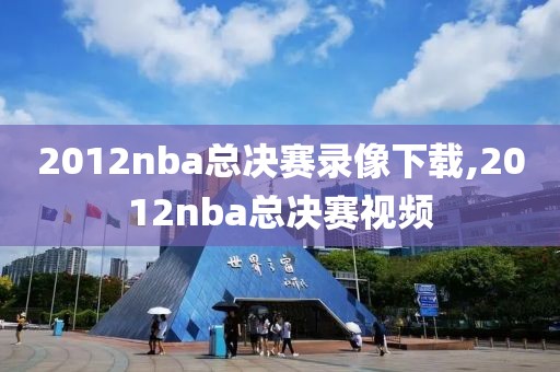 2012nba总决赛录像下载,2012nba总决赛视频