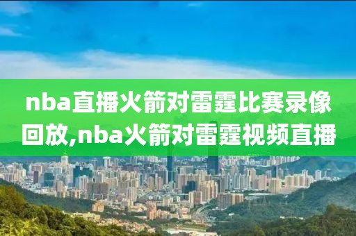 nba直播火箭对雷霆比赛录像回放,nba火箭对雷霆视频直播
