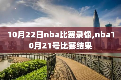 10月22日nba比赛录像,nba10月21号比赛结果