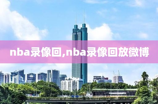 nba录像回,nba录像回放微博