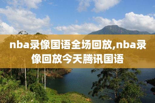 nba录像国语全场回放,nba录像回放今天腾讯国语