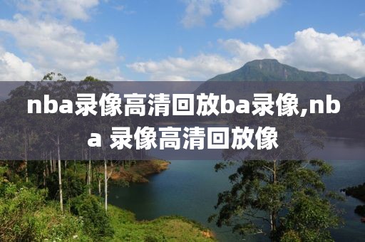 nba录像高清回放ba录像,nba 录像高清回放像