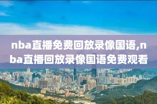 nba直播免费回放录像国语,nba直播回放录像国语免费观看