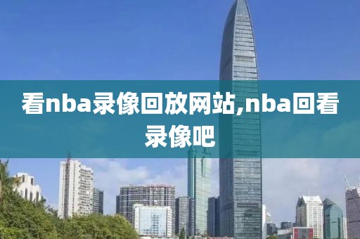 看nba录像回放网站,nba回看录像吧