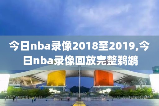 今日nba录像2018至2019,今日nba录像回放完整鹈鹕