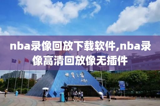 nba录像回放下载软件,nba录像高清回放像无插件
