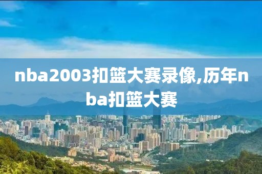 nba2003扣篮大赛录像,历年nba扣篮大赛