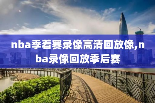 nba季着赛录像高清回放像,nba录像回放季后赛
