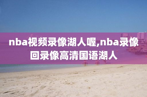 nba视频录像湖人喔,nba录像回录像高清国语湖人
