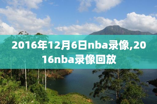 2016年12月6日nba录像,2016nba录像回放